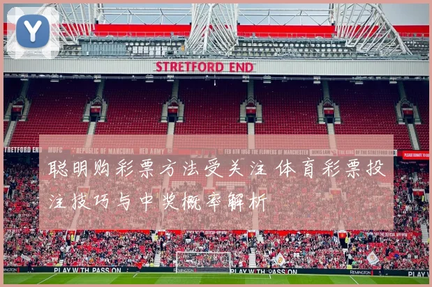聪明购彩票方法受关注 体育彩票投注技巧与中奖概率解析
