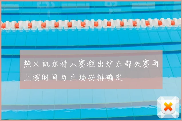 热火凯尔特人赛程出炉东部决赛再上演时间与主场安排确定