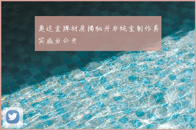 奥运金牌材质揭秘并非纯金制作真实成分公开