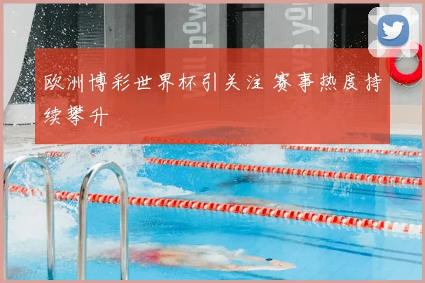 欧洲博彩世界杯引关注 赛事热度持续攀升