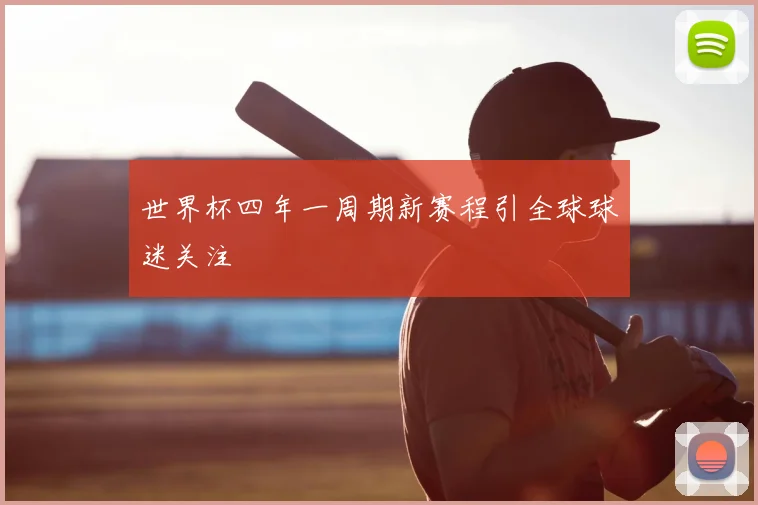 世界杯四年一周期新赛程引全球球迷关注