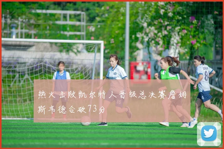 热火击败凯尔特人晋级总决赛詹姆斯韦德合砍73分
