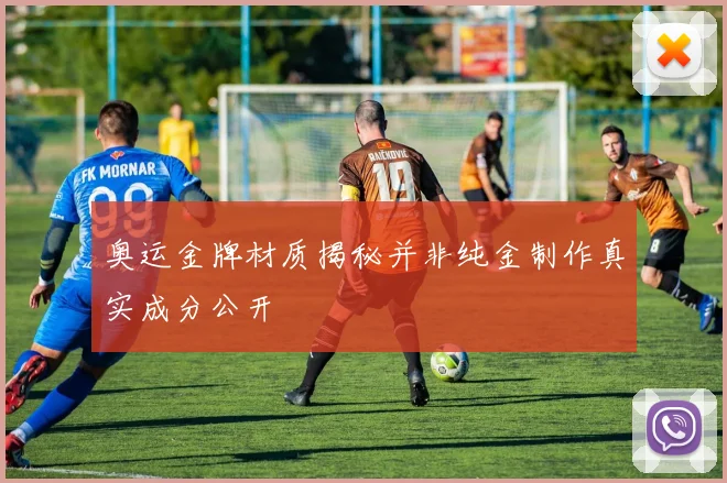 奥运金牌材质揭秘并非纯金制作真实成分公开