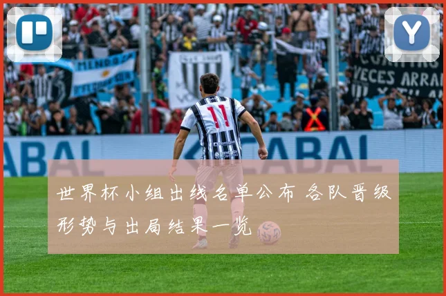 世界杯小组出线名单公布 各队晋级形势与出局结果一览