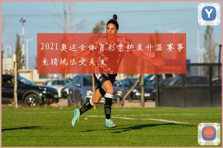 2021奥运会体育彩票热度升温 赛事竞猜玩法受关注