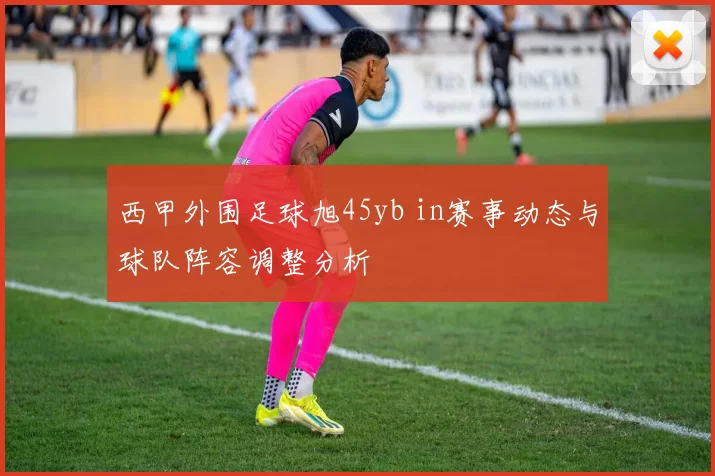 西甲外围足球旭45yb in赛事动态与球队阵容调整分析