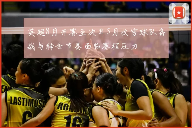 英超8月开赛至次年5月收官球队备战与转会节奏面临赛程压力