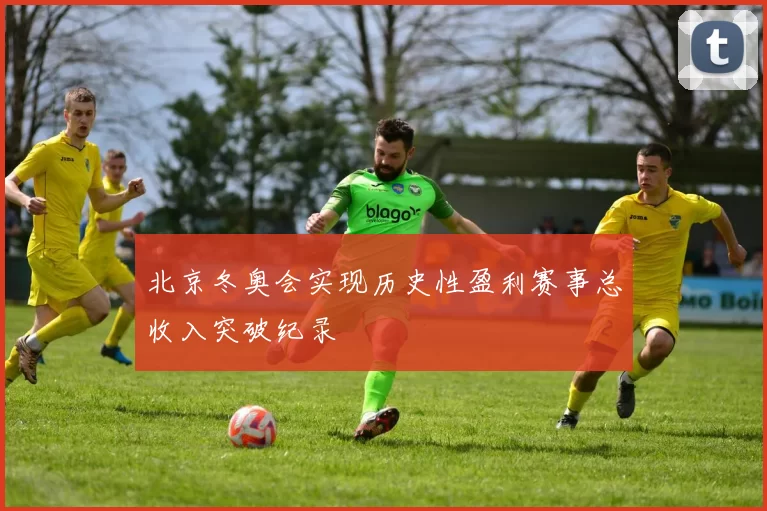 北京冬奥会实现历史性盈利赛事总收入突破纪录