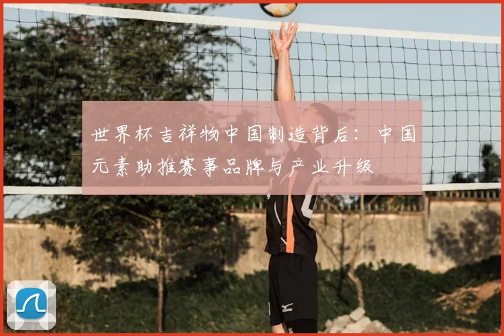 世界杯吉祥物中国制造背后：中国元素助推赛事品牌与产业升级