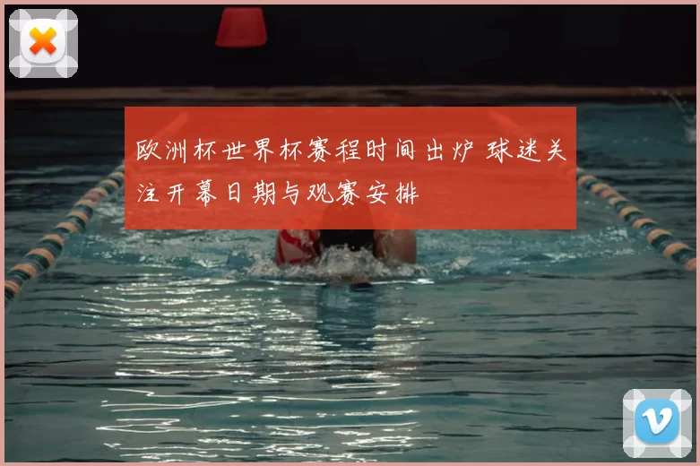 欧洲杯世界杯赛程时间出炉 球迷关注开幕日期与观赛安排