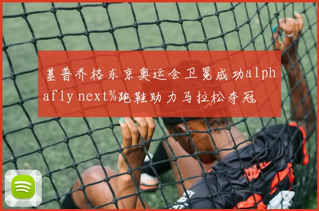基普乔格东京奥运会卫冕成功alphafly next%跑鞋助力马拉松夺冠