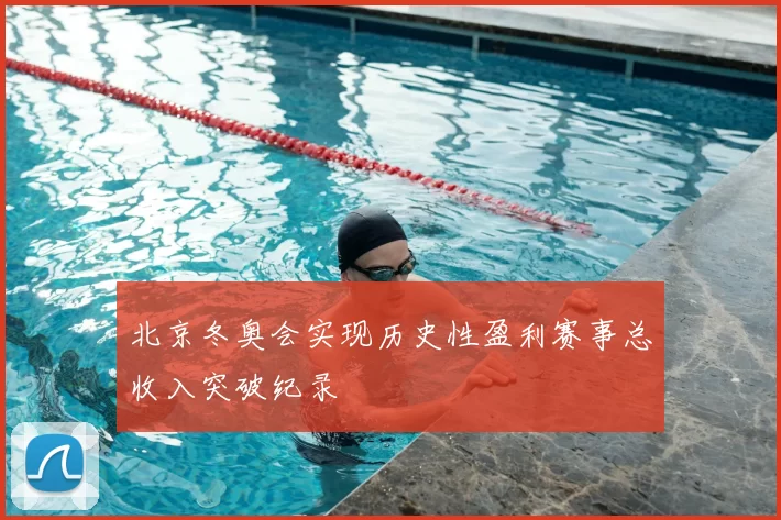 北京冬奥会实现历史性盈利赛事总收入突破纪录