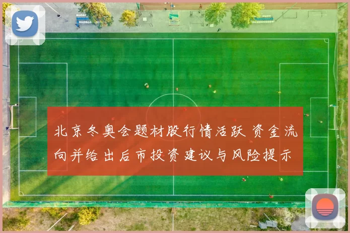 北京冬奥会题材股行情活跃 资金流向并给出后市投资建议与风险提示