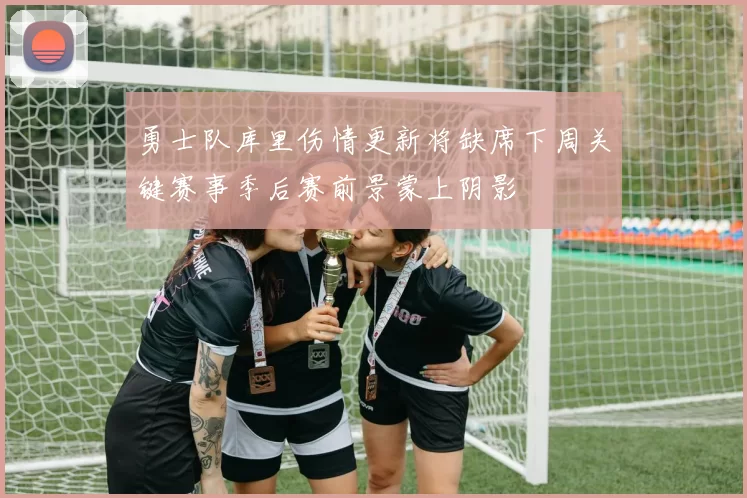 勇士队库里伤情更新将缺席下周关键赛事季后赛前景蒙上阴影