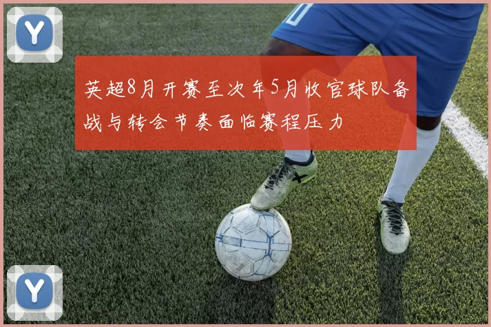 英超8月开赛至次年5月收官球队备战与转会节奏面临赛程压力