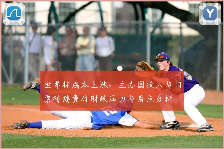 世界杯成本上涨，主办国投入与门票转播费对财政压力与看点分析
