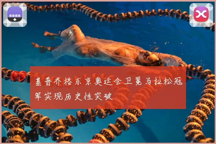 基普乔格东京奥运会卫冕马拉松冠军实现历史性突破