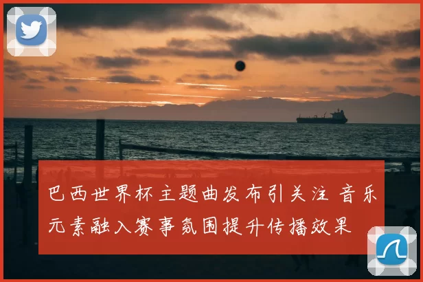 巴西世界杯主题曲发布引关注 音乐元素融入赛事氛围提升传播效果