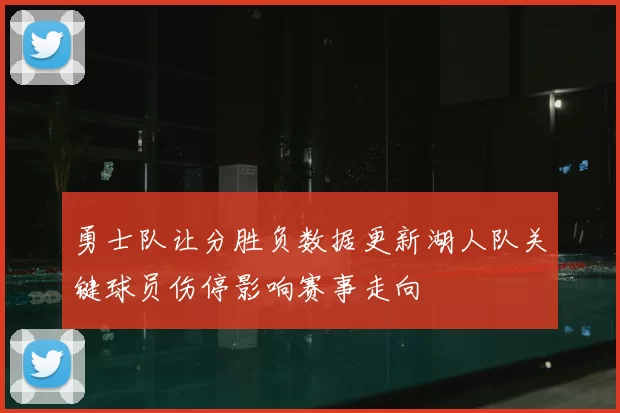 勇士队让分胜负数据更新湖人队关键球员伤停影响赛事走向