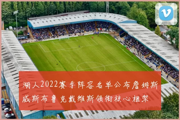 湖人2022赛季阵容名单公布詹姆斯威斯布鲁克戴维斯领衔核心框架