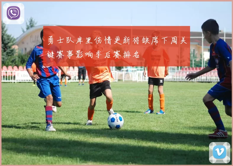 勇士队库里伤情更新将缺席下周关键赛事影响季后赛排名