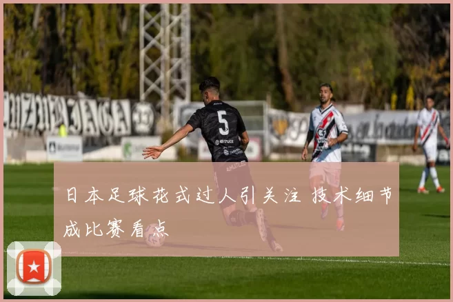 日本足球花式过人引关注 技术细节成比赛看点
