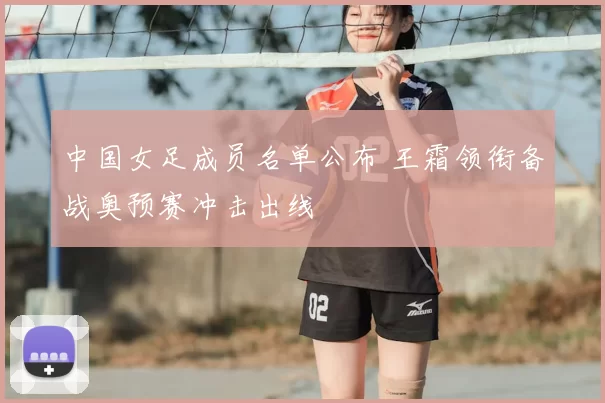 中国女足成员名单公布 王霜领衔备战奥预赛冲击出线