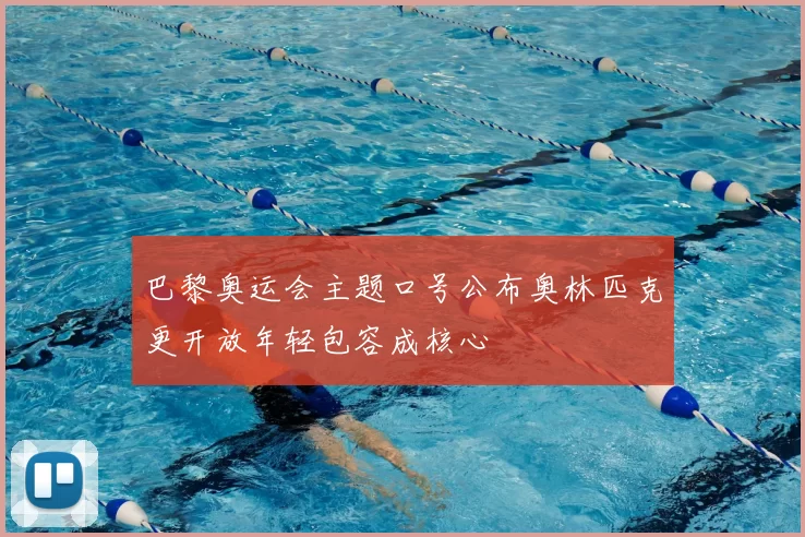 巴黎奥运会主题口号公布奥林匹克更开放年轻包容成核心