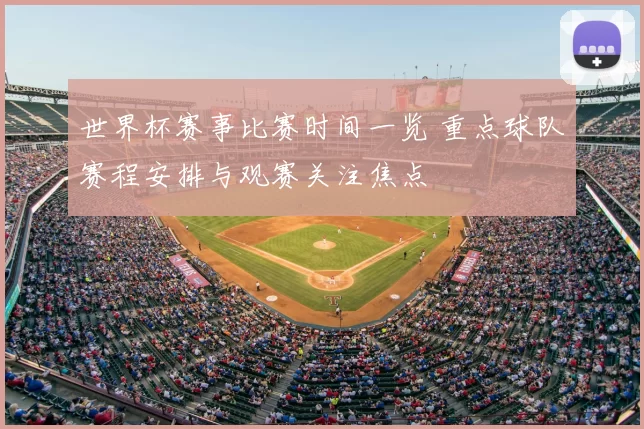 世界杯赛事比赛时间一览 重点球队赛程安排与观赛关注焦点